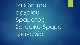 Τα είδη του
αρχαίου
δράματος
Σατυρικό δράμα
Τραγωδία
 