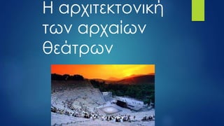 Η αρχιτεκτονική
των αρχαίων
θεάτρων
 