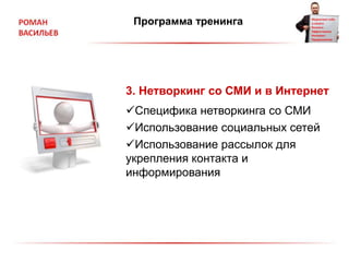 Программа тренинга
3. Нетворкинг со СМИ и в Интернет
Специфика нетворкинга со СМИ
Использование социальных сетей
Использование рассылок для
укрепления контакта и
информирования
 