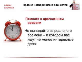 Правил нетворкинга в соц. сетях
Помните о драгоценном
времени
Не выпадайте из реального
времени – в котором вас
ждут не менее интересные
дела.
 