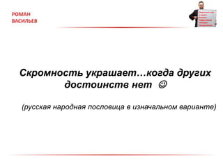 Скромность украшает…когда других
достоинств нет 
(русская народная пословица в изначальном варианте)
 