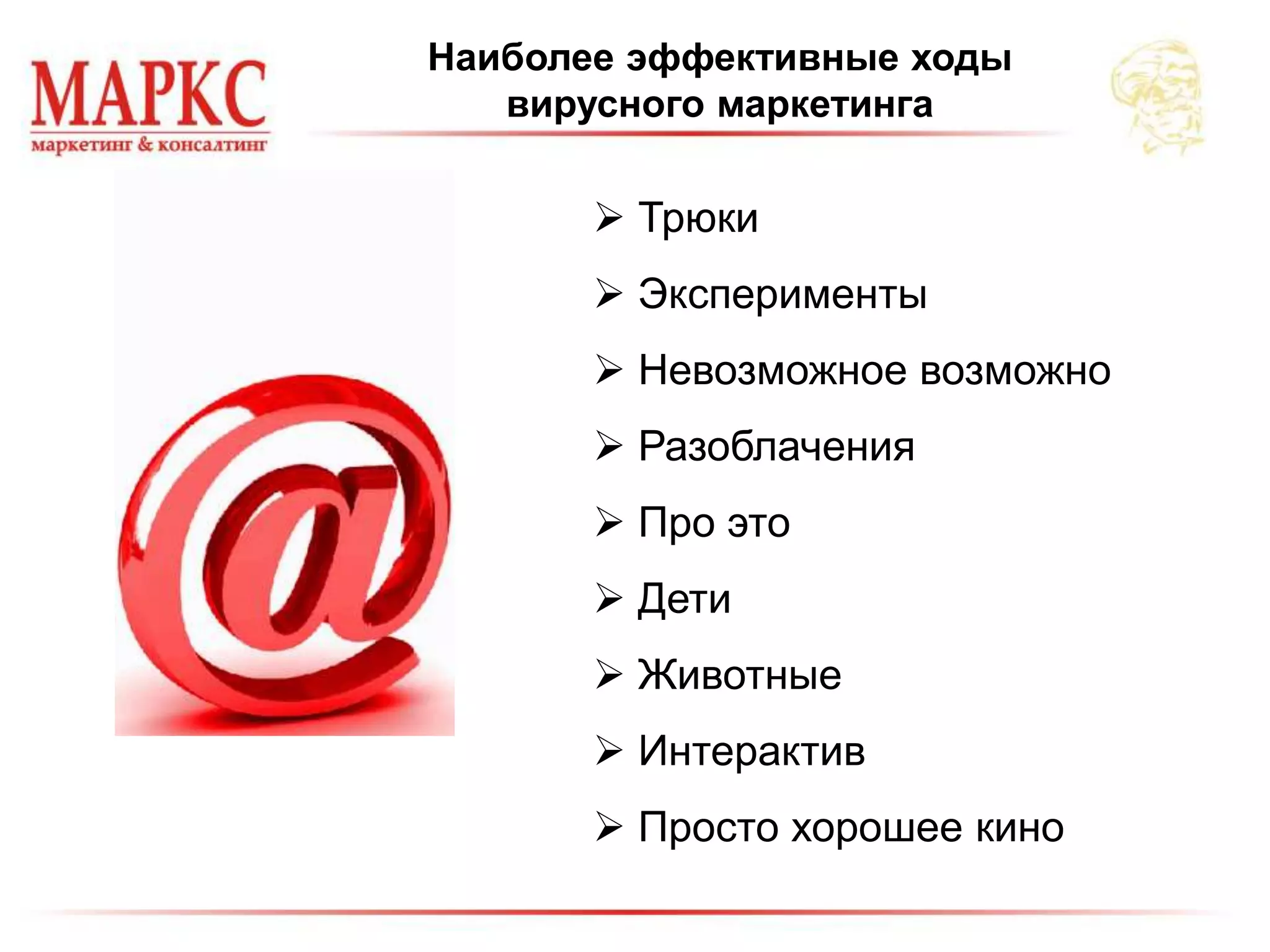 Наиболее эффективные ходы
вирусного маркетинга
 Трюки
 Эксперименты
 Невозможное возможно
 Разоблачения
 Про это
 Дети
 Животные
 Интерактив
 Просто хорошее кино
 