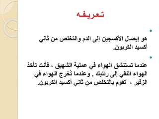 ‫تـعـريـفـه‬

‫ثاني‬ ‫من‬ ‫والتخلص‬ ‫الدم‬ ‫إلى‬ ‫األكسجين‬ ‫إيصال‬ ‫هو‬
‫الكربون‬ ‫أكسيد‬.

‫فأنت‬ ، ‫الشهيق‬ ‫عملية‬ ‫في‬ ‫الهواء‬ ‫تستنشق‬ ‫عندما‬‫تأخذ‬
‫رئتيك‬ ‫إلى‬ ‫النقي‬ ‫الهواء‬.‫ف‬ ‫الهواء‬ ‫خرج‬ُ‫ت‬ ‫وعندما‬‫ي‬
، ‫الزفير‬‫الكرب‬ ‫أكسيد‬ ‫ثاني‬ ‫من‬ ‫بالتخلص‬ ‫تقوم‬‫ون‬.
 
