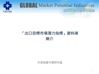 「出口目標市場潛力指標」資料庫
簡介
外貿協會市場研究處
1
 