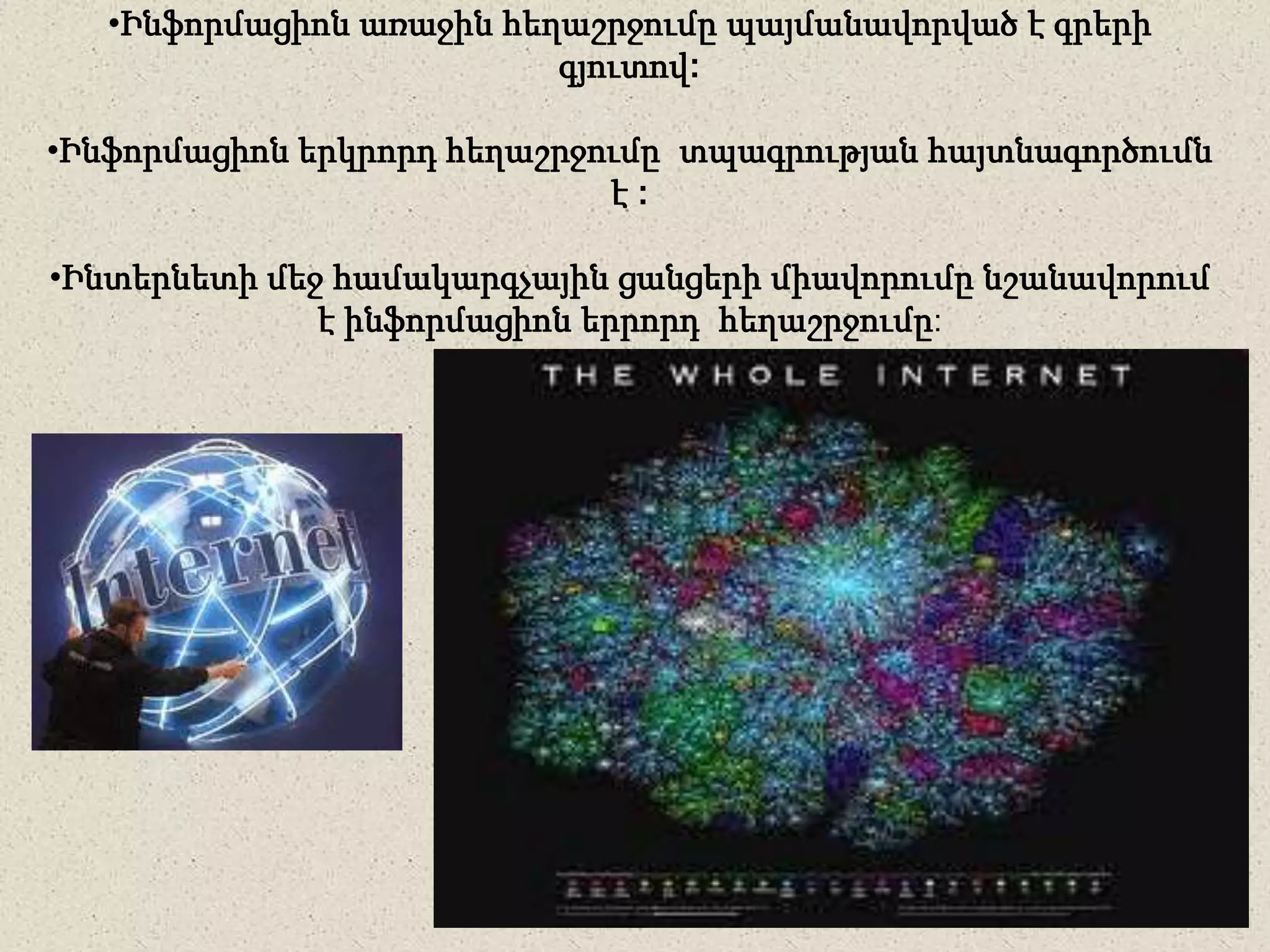 •Ինֆորմացիոն առաջին հեղաշրջումը պայմանավորված է գրերի
գյուտով:
•Ինֆորմացիոն երկրորդ հեղաշրջումը տպագրության հայտնագործումն
է :
•Ինտերնետի մեջ համակարգչային ցանցերի միավորումը նշանավորում
է ինֆորմացիոն երրորդ հեղաշրջումը:
 
