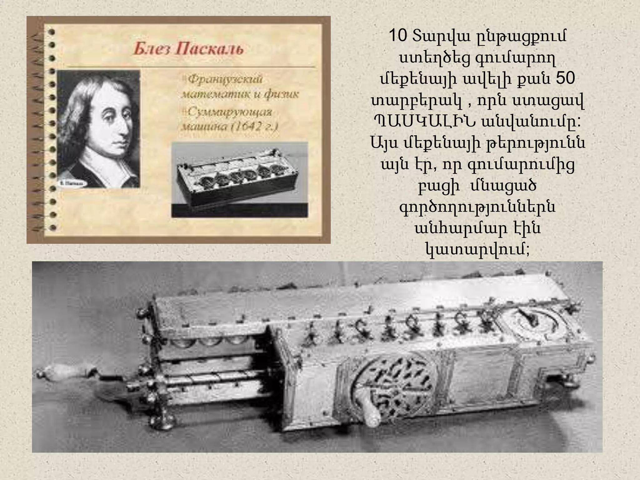 10 Տարվա ընթացքում
ստեղծեց գումարող
մեքենայի ավելի քան 50
տարբերակ , որն ստացավ
ՊԱՍԿԱԼԻՆ անվանումը:
Այս մեքենայի թերությունն
այն էր, որ գումարումից
բացի մնացած
գործողություններն
անհարմար էին
կատարվում;
 