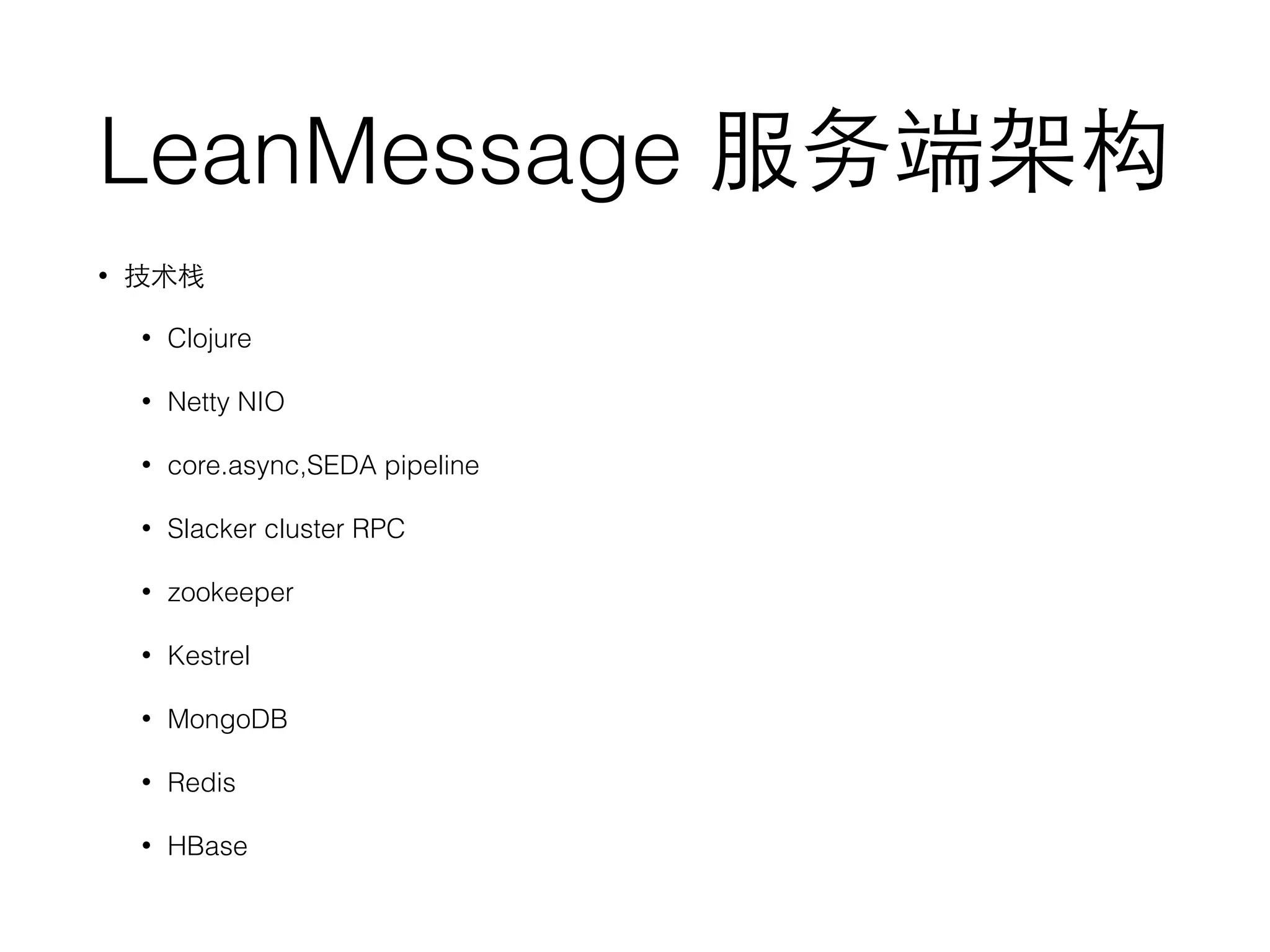 LeanMessage 服务端架构
• 技术栈
• Clojure
• Netty NIO
• core.async,SEDA pipeline
• Slacker cluster RPC
• zookeeper
• Kestrel
• MongoDB
• Redis
• HBase
 