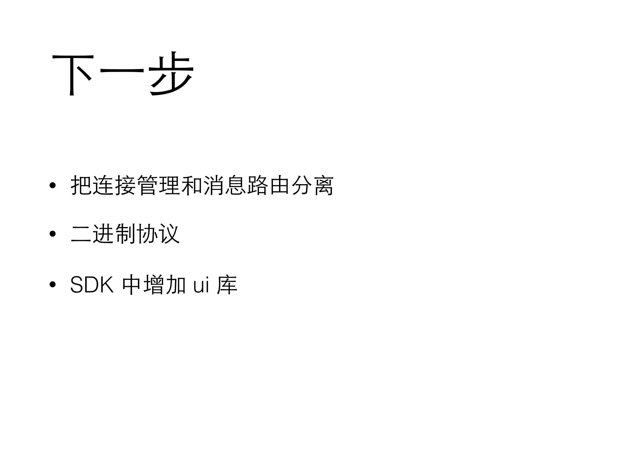 下⼀一步
• 把连接管理和消息路由分离
• ⼆二进制协议
• SDK 中增加 ui 库
 