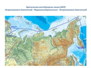 Арктическая контейнерная линия (АКЛ)
Петропавловск-Камчатский - Мурманск/Архангельск - Петропавловск-Камчатский
 