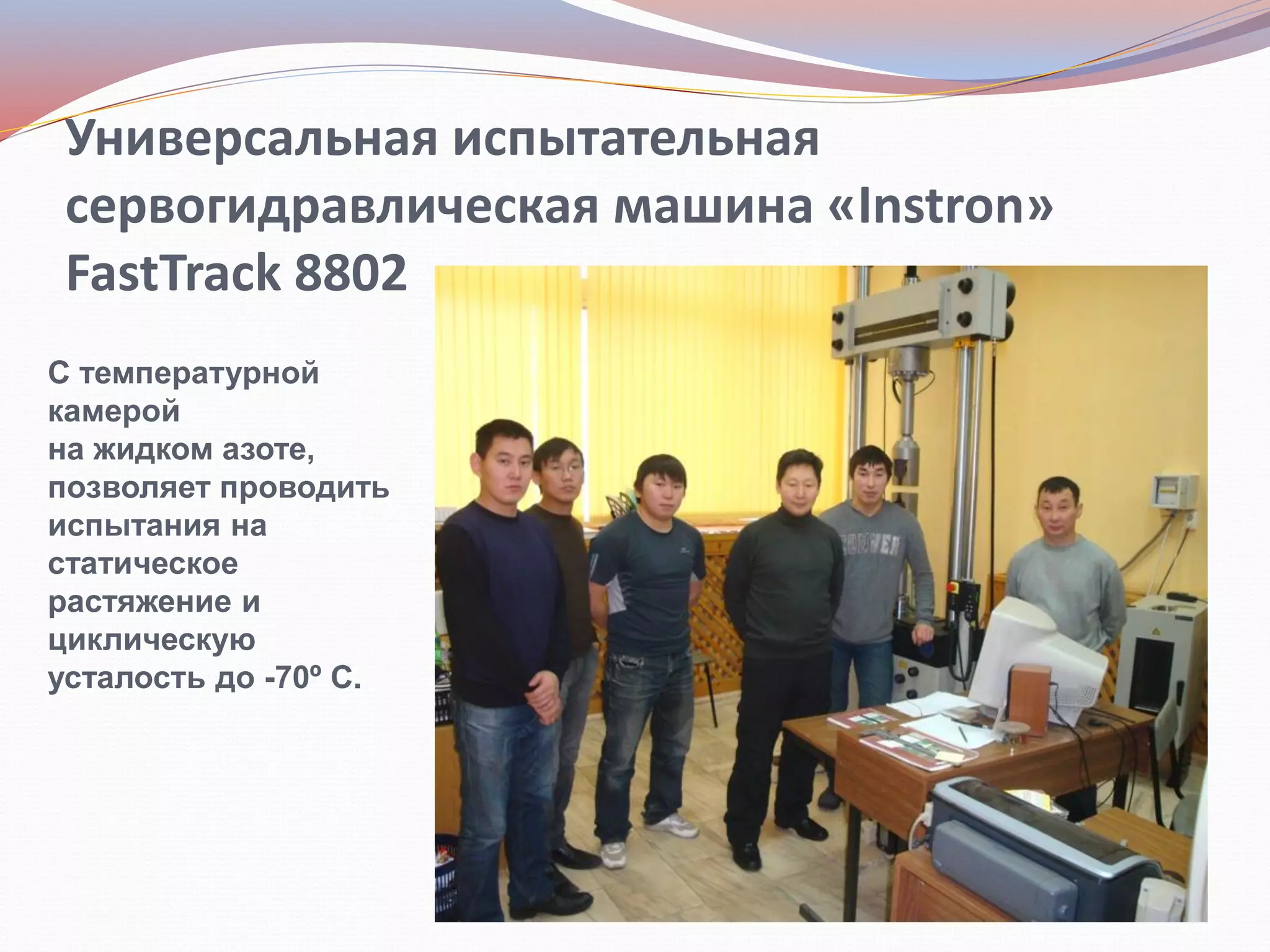 Универсальная испытательная
сервогидравлическая машина «Instron»
FastTrack 8802
С температурной
камерой
на жидком азоте,
позволяет проводить
испытания на
статическое
растяжение и
циклическую
усталость до -70º С.
 