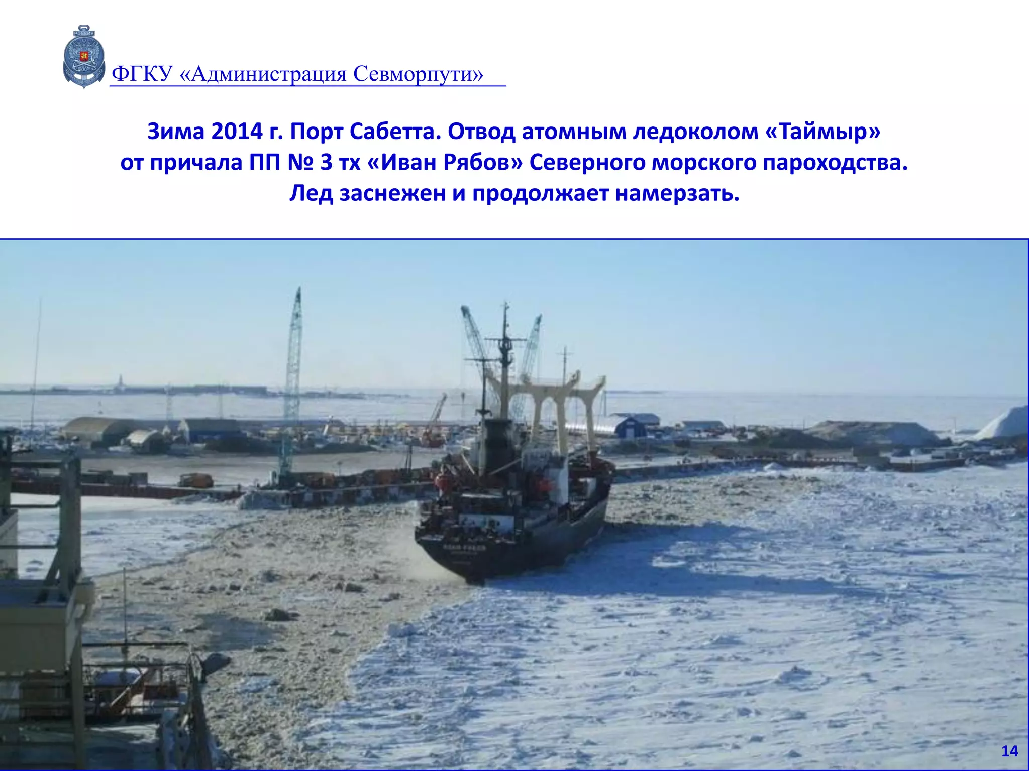 Зима 2014 г. Порт Сабетта. Отвод атомным ледоколом «Таймыр»
от причала ПП № 3 тх «Иван Рябов» Северного морского пароходства.
Лед заснежен и продолжает намерзать.
14
ФГКУ «Администрация Севморпути»
 