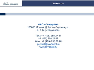 Контакты
ОАО «Совфрахт»
105066 Москва, Доброслободская ул.,
д. 3, БЦ «Басманов»
Тел.: +7 (495) 258 27 41
+7 (495) 258 28 67
Факс: +7 (495) 258 28 76
general@sovfracht.ru
www.sovfracht.ru
 