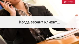 Когда звонит клиент…
 