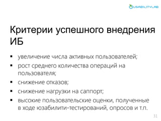 Критерии успешного внедрения
ИБ
 увеличение числа активных пользователей;
 рост среднего количества операций на
пользователя;
 снижение отказов;
 снижение нагрузки на саппорт;
 высокие пользовательские оценки, полученные
в ходе юзабилити-тестирований, опросов и т.п.
31
 