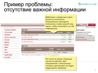 Пример проблемы:
отсутствие важной информации
5
Дебетовые и кредитные карты
ничем не отличаются.
Пользователю приходится
вспоминать номер нужной ему
карты, чтобы посмотреть по ней
информацию
Тип счета не указан. В данном
случае это депозит. Для
пользователя с несколькими
счетами и депозитами это будет
представлять проблему
 