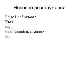 Неповне розгалуження
If <логічний вираз>
Then
begin
<послідовність команд>
end;
 