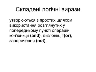 Складені логічні вирази
утворюються з простих шляхом
використання розглянутих у
попередньому пункті операцій
кон’юнкції (and), диз’юнкції (or),
заперечення (not).
 
