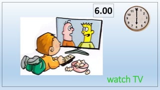 watch TV
6.00