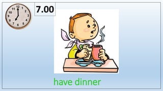 have dinner
7.00