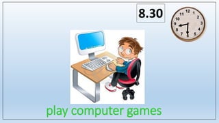 play computer games
8.30