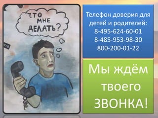 Мы ждём
твоего
ЗВОНКА!
Телефон доверия для
детей и родителей:
8-495-624-60-01
8-485-953-98-30
800-200-01-22
 