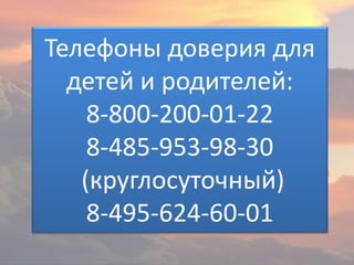Телефоны доверия для
детей и родителей:
8-800-200-01-22
8-485-953-98-30
(круглосуточный)
8-495-624-60-01
 