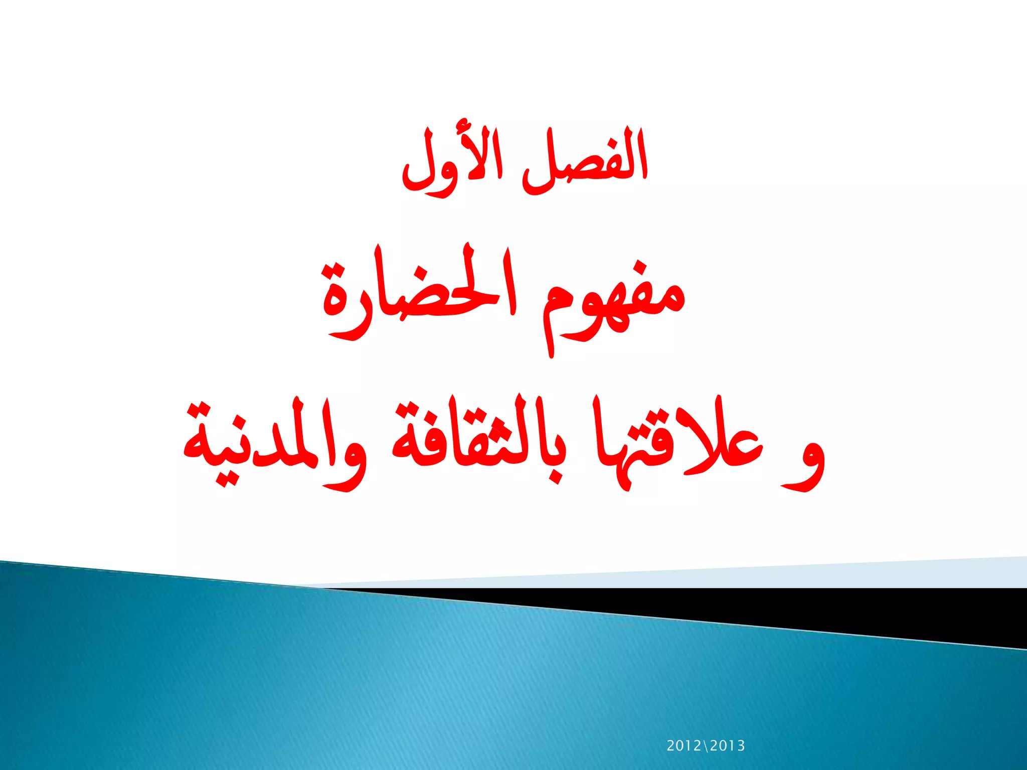 ‫ول‬‫ال‬ ‫الفصل‬
‫احلضارة‬ ‫هوم‬‫مف‬
‫ية‬‫ن‬‫د‬‫امل‬‫و‬ ‫ثقافة‬‫ل‬‫اب‬ ‫عالقهتا‬ ‫و‬
20122013
 