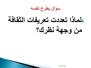 ‫الثق‬ ‫تعريفات‬ ‫تعددت‬ ‫لماذا‬‫افة‬
‫نظرك؟‬ ‫وجهة‬ ‫من‬
20122013
 