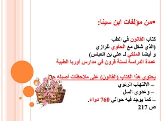 ‫سينا‬ ‫ابن‬ ‫ميلفات‬ ‫من‬:
‫كتاب‬‫القانون‬‫الطب‬ ‫في‬
(‫مع‬ ‫شكل‬ ‫الذي‬‫الحاوي‬‫للرازي‬
‫أيضا‬ ‫و‬‫الملكي‬‫العباس‬ ‫بن‬ ‫علي‬ ‫لـ‬)
‫الطبية‬ ‫أوربا‬ ‫مدارس‬ ‫في‬ ‫قرون‬ ‫لستة‬ ‫الدراسة‬ ‫عمدة‬
‫الكتاب‬ ‫هذا‬ ‫يحتوي‬(‫القانون‬)‫حول‬ ‫أصيله‬ ‫مالحظات‬ ‫على‬
–‫الرئوي‬ ‫االلتهاب‬
–‫السل‬ ‫وعدوى‬
–‫حوالي‬ ‫فيه‬ ‫يوجد‬ ‫كما‬760‫دواء‬.
‫ص‬217
 