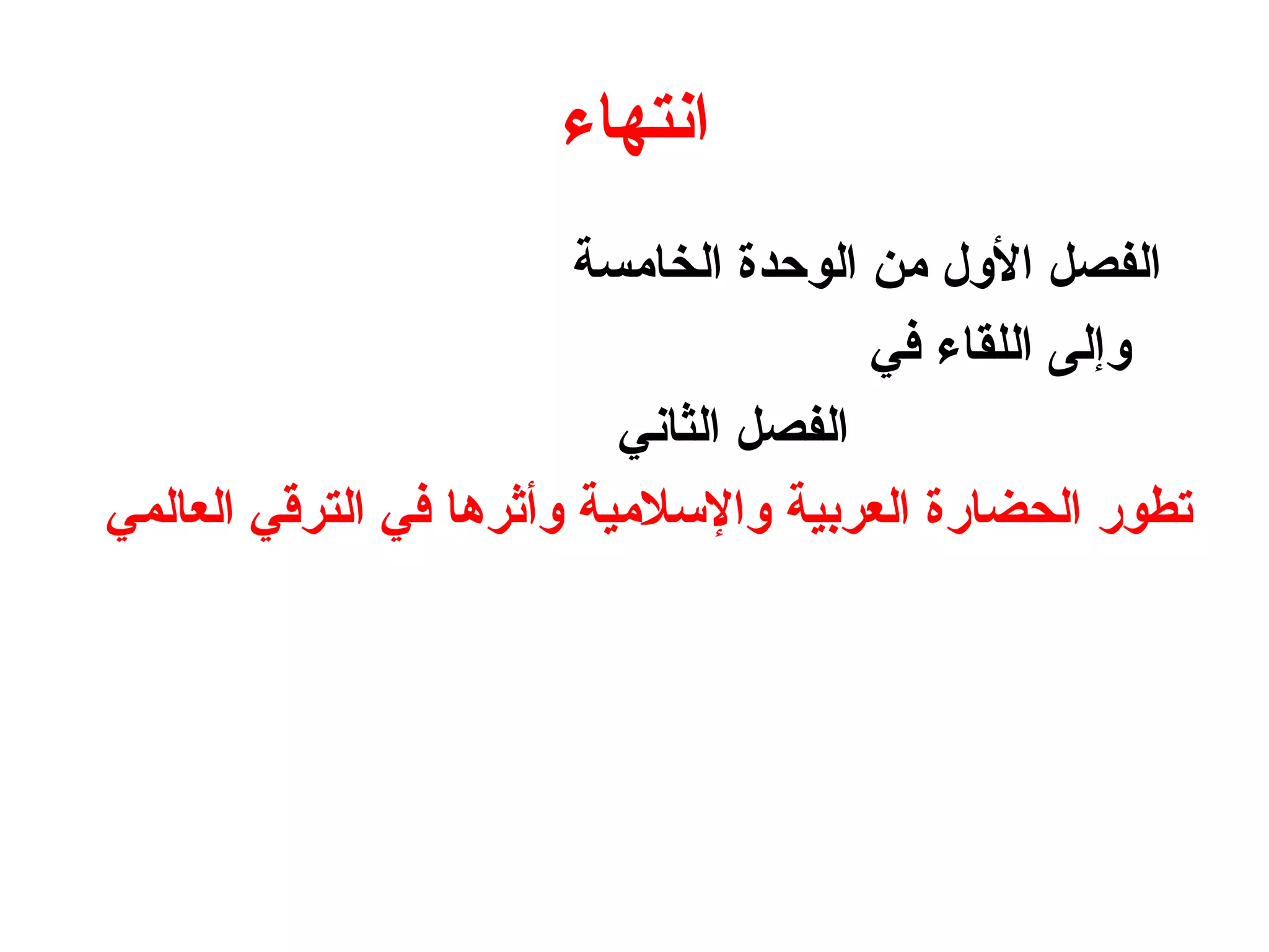 ‫انتهاء‬
‫الخامسة‬ ‫الوحدة‬ ‫من‬ ‫الول‬ ‫الفصل‬
‫في‬ ‫اللقاء‬ ‫وإلى‬
‫الثاني‬ ‫الفصل‬
‫العالمي‬ ‫الترقي‬ ‫في‬ ‫وأثرها‬ ‫والسلمية‬ ‫العربية‬ ‫الحضارة‬ ‫تطور‬
 