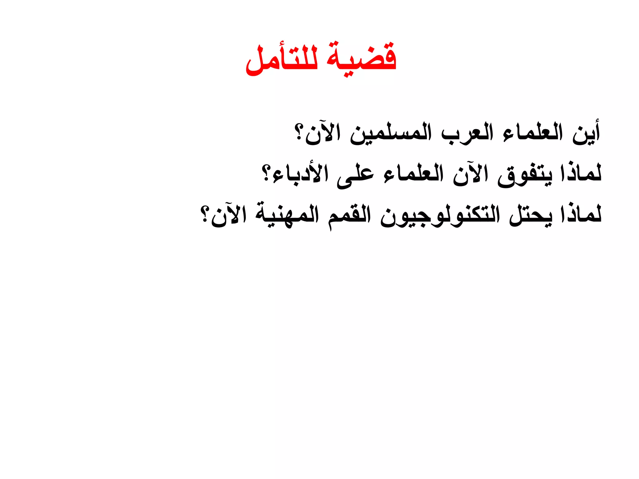 ‫للتأمل‬ ‫قضية‬
‫ال؟ن؟‬ ‫المسلمين‬ ‫العرب‬ ‫العلماء‬ ‫أين‬
‫البدباء؟‬ ‫على‬ ‫العلماء‬ ‫ال؟ن‬ ‫يتفوق‬ ‫لماذا‬
‫ال؟ن؟‬ ‫المهنية‬ ‫القمم‬ ‫التكنولوجيو؟ن‬ ‫يحتل‬ ‫لماذا‬
 