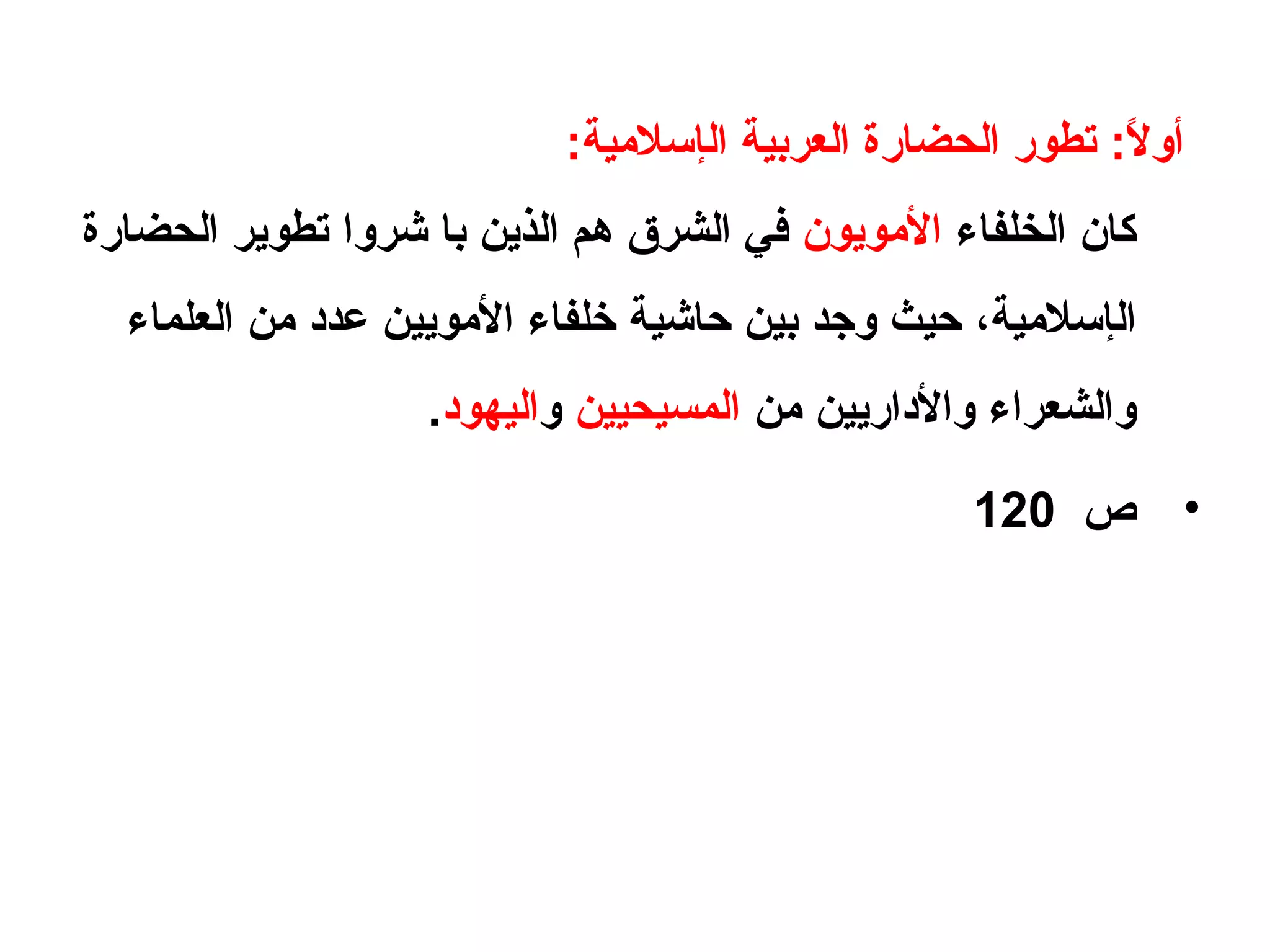 ‫أو‬‫ل‬ً ‫ف‬:‫ال‬ ‫العربية‬ ‫الحضارة‬ ‫تطور‬‫إ‬‫سالمية‬:
‫الخلفاء‬ ‫كا؟ن‬‫المويو؟ن‬‫الذين‬ ‫هم‬ ‫الشرق‬ ‫في‬‫با‬‫شرو‬‫ا‬‫الحضارة‬ ‫تطوير‬
‫ال‬‫إ‬‫سالمية‬،‫الموي‬ ‫خلفاء‬ ‫حاشية‬ ‫بين‬ ‫وجد‬ ‫حيث‬‫ي‬‫العلماء‬ ‫من‬ ‫عدبد‬ ‫ن‬
‫والبداري‬ ‫والشعراء‬‫ي‬‫ن‬‫من‬‫المسيحي‬‫ي‬‫ن‬‫و‬‫اليهوبد‬.
•‫ص‬120
 