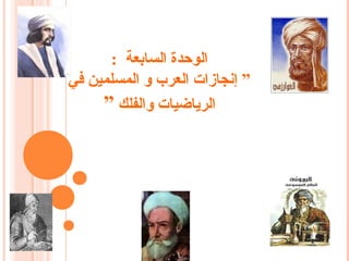 : ‫السابعة‬ ‫الوحدة‬
‫في‬ ‫المسلمين‬ ‫و‬ ‫العرب‬ ‫إنجازات‬ ”
‫والفلك‬ ‫الرياضيات‬”
 