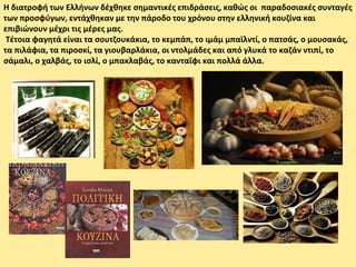 Η διατροφή των Ελλήνων δέχθηκε σημαντικές επιδράσεις, καθώς οι παραδοσιακές συνταγές
των προσφύγων, εντάχθηκαν με την πάροδο του χρόνου στην ελληνική κουζίνα και
επιβιώνουν μέχρι τις μέρες μας.
Τέτοια φαγητά είναι τα σουτζουκάκια, το κεμπάπ, το ιμάμ μπαϊλντί, ο πατσάς, ο μουσακάς,
τα πιλάφια, τα πιροσκί, τα γιουβαρλάκια, οι ντολμάδες και από γλυκά το καζάν ντιπί, το
σάμαλι, ο χαλβάς, το ισλί, ο μπακλαβάς, το κανταΐφι και πολλά άλλα.
 