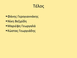 Τέλος
Φάνης Γερογιαννάκης
Νίκη Βεζιρίδη
Μαριέφη Γεωργαλά
Κώστας Γεωργιάδης
 