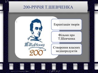200-РІЧЧЯ Т.ШЕВЧЕНКА
Екранізація творів
Фільми про
Т.Шевченка
Створення власних
медіапродуктів
 
