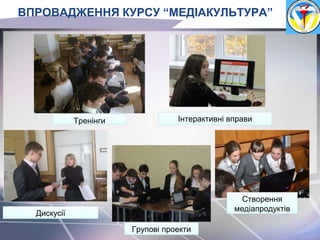 Дискусії
Тренінги
Створення
медіапродуктів
Інтерактивні вправи
Групові проекти
ВПРОВАДЖЕННЯ КУРСУ “МЕДІАКУЛЬТУРА”
 