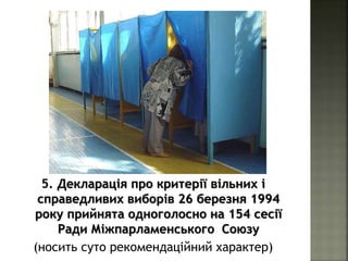 5. Декларація про критерії вільних і
справедливих виборів 26 березня 1994
року прийнята одноголосно на 154 сесії
Ради Міжпарламенського Союзу
(носить суто рекомендаційний характер)
 