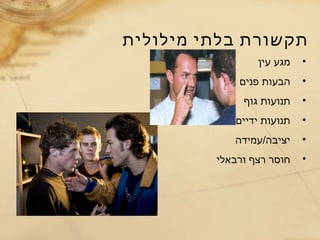 ‫מילולית‬ ‫בלתי‬ ‫תקשורת‬
•‫עין‬ ‫מגע‬
•‫פנים‬ ‫הבעות‬
•‫גוף‬ ‫תנועות‬
•‫ידיים‬ ‫תנועות‬
•‫יציבה/עמידה‬
•‫ורבאלי‬ ‫רצף‬ ‫חוסר‬
 