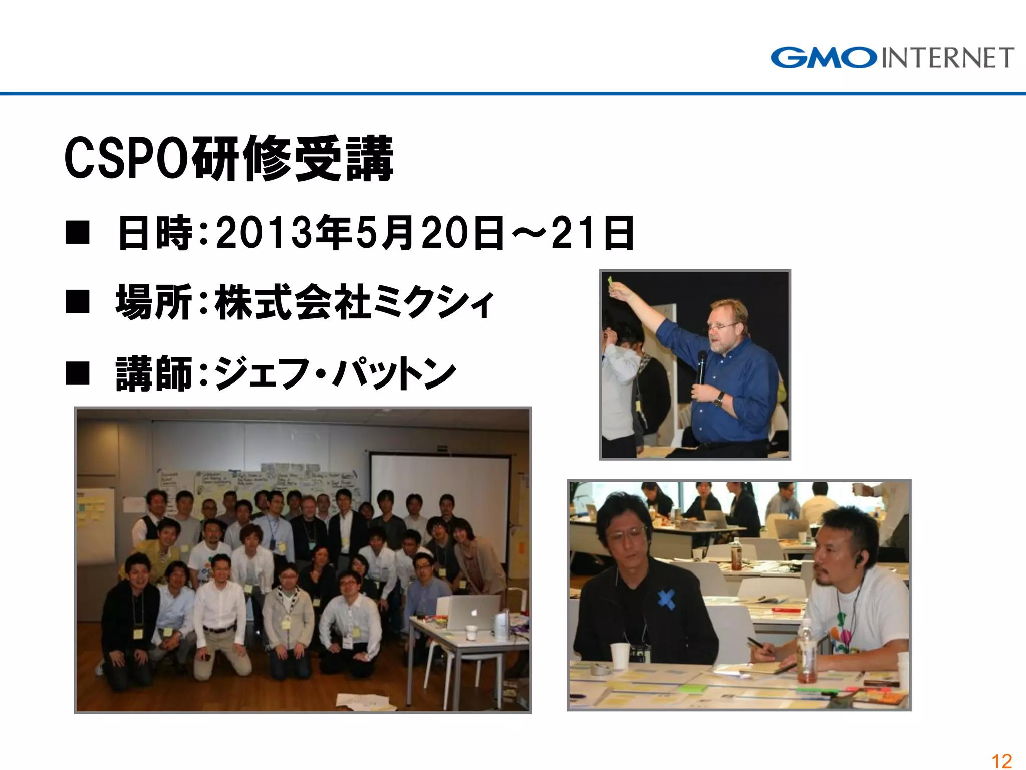 12
CSPO研修受講
 日時：2013年5月20日～21日
 場所：株式会社ミクシィ
 講師：ジェフ・パットン
 