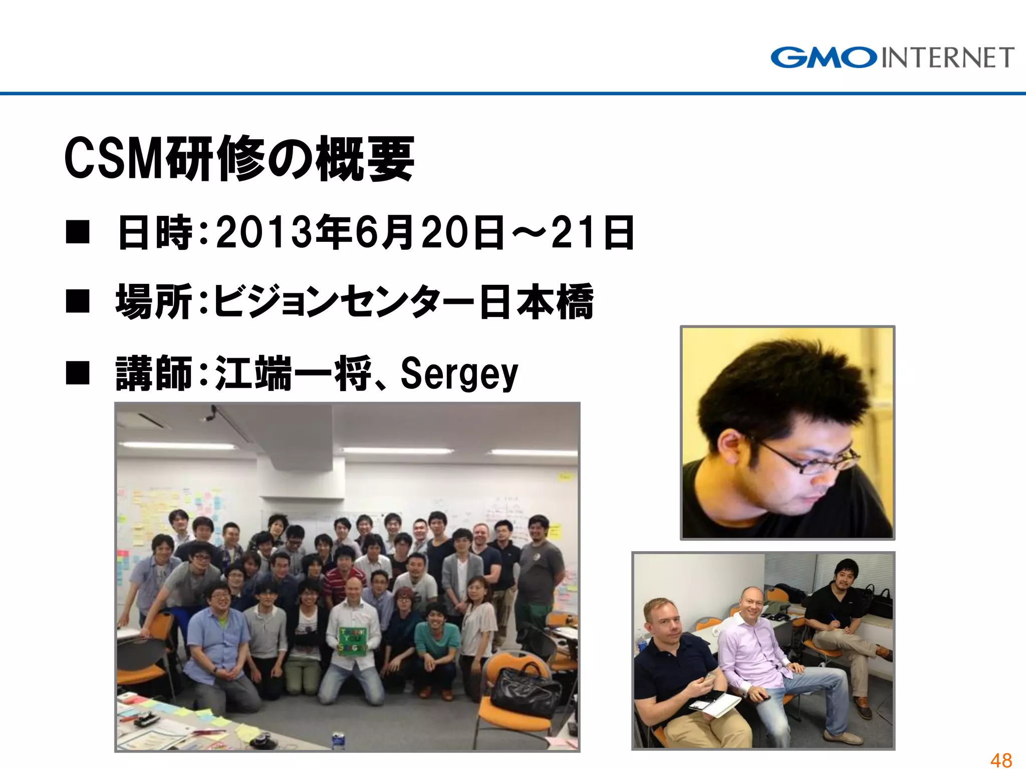 48
CSM研修の概要
 日時：2013年6月20日～21日
 場所：ビジョンセンター日本橋
 講師：江端一将、Sergey
 