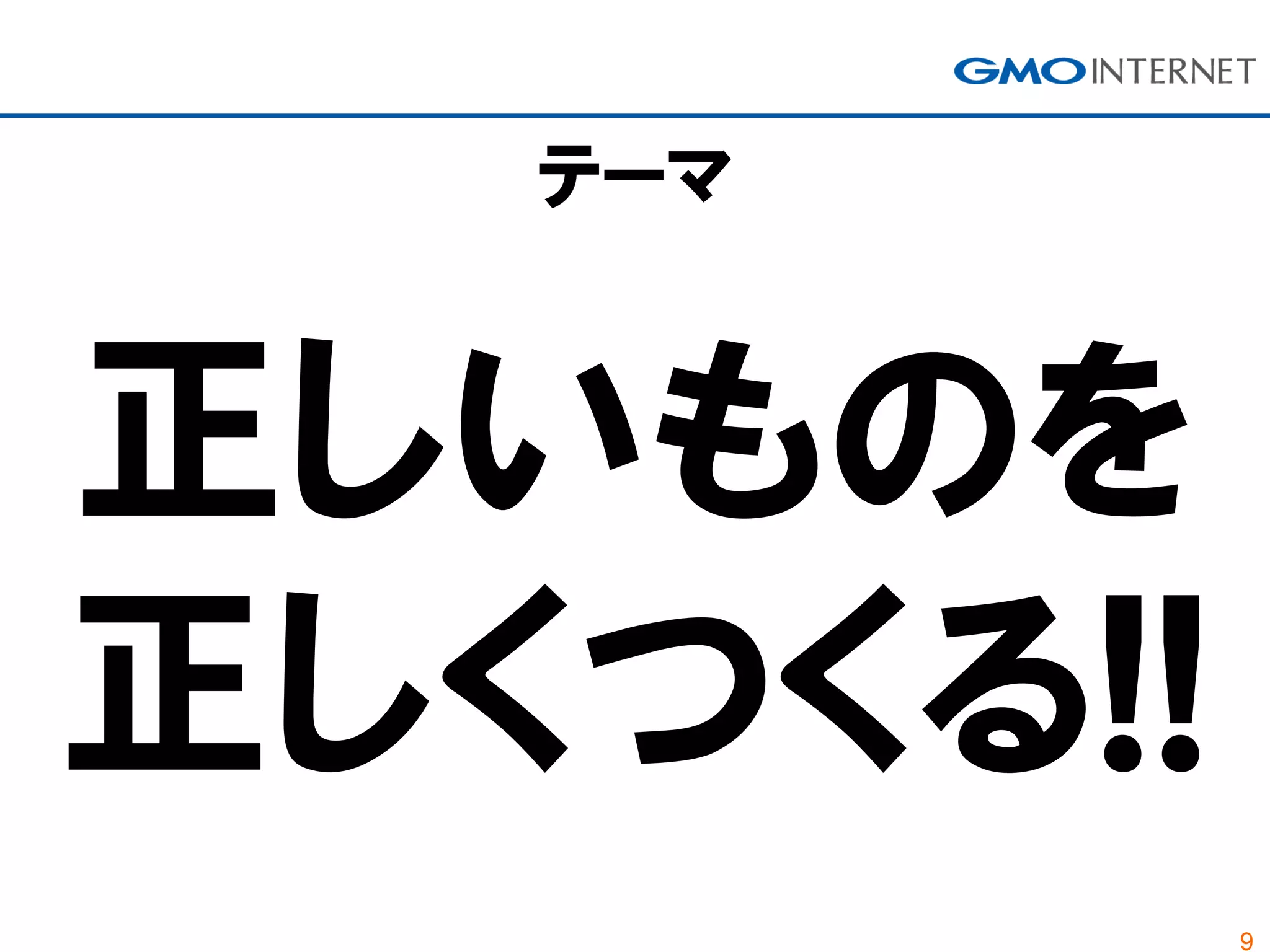 9
テーマ
正しいものを
正しくつくる!!
 