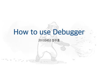 How to use Debugger
20132452 정주홍
 