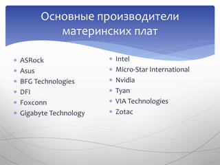  ASRock
 Asus
 BFG Technologies
 DFI
 Foxconn
 Gigabyte Technology
Основные производители
материнских плат
 Intel
 Micro-Star International
 Nvidia
 Tyan
 VIA Technologies
 Zotac
 