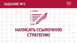 ЗАДАНИЕ №2
НАПИСАТЬ ССЫЛОЧНУЮ
СТРАТЕГИЮ
 