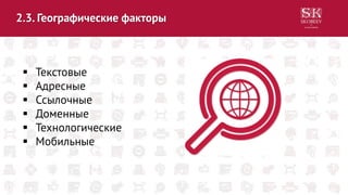 2.3. Географические факторы
 Текстовые
 Адресные
 Ссылочные
 Доменные
 Технологические
 Мобильные
 