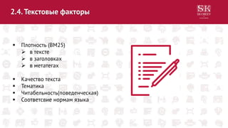 2.4.Текстовые факторы
 Плотность (BM25)
 в тексте
 в заголовках
 в метатегах
 Качество текста
 Тематика
 Читабельность(поведенческая)
 Соответсвие нормам языка
 