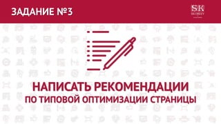 ЗАДАНИЕ №3
НАПИСАТЬ РЕКОМЕНДАЦИИ
ПО ТИПОВОЙ ОПТИМИЗАЦИИ СТРАНИЦЫ
 
