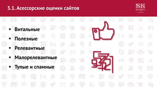 3.1.Асессорские оценки сайтов
 Витальные
 Полезные
 Релевантные
 Малорелевантные
 Тупые и спамные
 