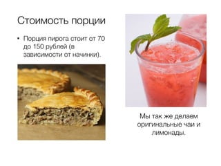 Стоимость порции
!
• Порция пирога стоит от 70
до 150 рублей (в
зависимости от начинки).
Мы так же делаем
оригинальные чаи и
лимонады.
 